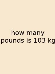 How Many Pounds Is 103 Kg