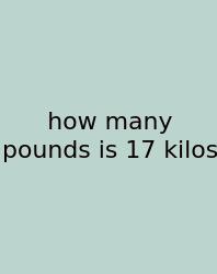 How Many Pounds Is 17 Kilos
