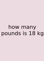 How Many Pounds Is 18 Kg