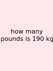 How Many Pounds Is 190 Kg