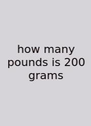 How Many Pounds Is 200 Grams