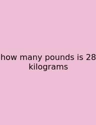 How Many Pounds Is 28 Kilograms