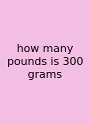 How Many Pounds Is 300 Grams