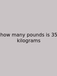 How Many Pounds Is 35 Kilograms
