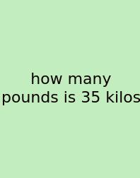 How Many Pounds Is 35 Kilos