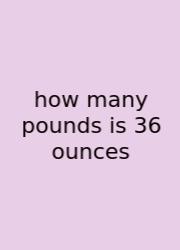 How Many Pounds Is 36 Ounces