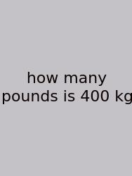 How Many Pounds Is 400 Kg