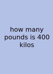 How Many Pounds Is 400 Kilos