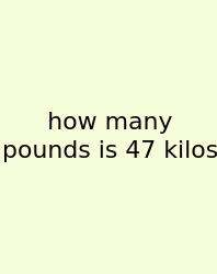 How Many Pounds Is 47 Kilos
