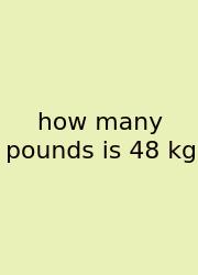 How Many Pounds Is 48 Kg