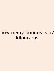 How Many Pounds Is 52 Kilograms