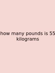 How Many Pounds Is 55 Kilograms