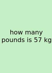How Many Pounds Is 57 Kg