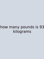 How Many Pounds Is 93 Kilograms
