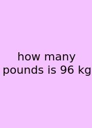 How Many Pounds Is 96 Kg
