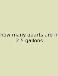 How Many Quarts Are In 2.5 Gallons