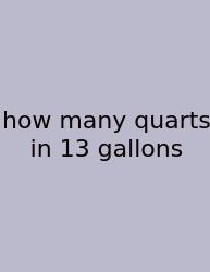 How Many Quarts In 13 Gallons