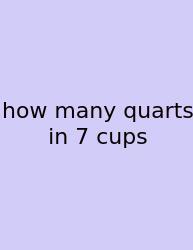 How Many Quarts In 7 Cups