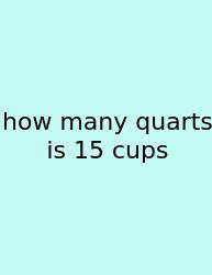 How Many Quarts Is 15 Cups