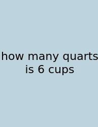 How Many Quarts Is 6 Cups