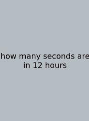 How Many Seconds Are In 12 Hours