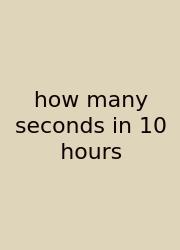 How Many Seconds In 10 Hours