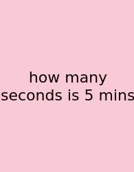 How Many Seconds Is 5 Mins