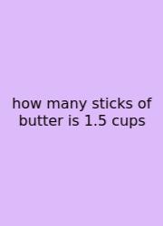 How Many Sticks Of Butter Is 1.5 Cups