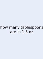 How Many Tablespoons Are In 1.5 Oz