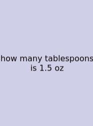 How Many Tablespoons Is 1.5 Oz