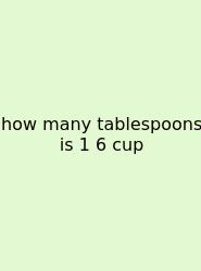 How Many Tablespoons Is 1 6 Cup