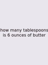 How Many Tablespoons Is 6 Ounces Of Butter