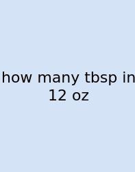 How Many Tbsp In 12 Oz