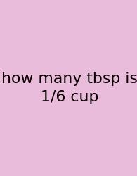 How Many Tbsp Is 1/6 Cup