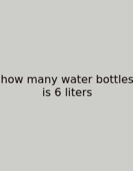 How Many Water Bottles Is 6 Liters