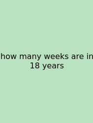 How Many Weeks Are In 18 Years