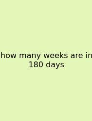 How Many Weeks Are In 180 Days