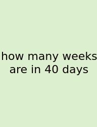 How Many Weeks Are In 40 Days