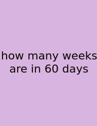 How Many Weeks Are In 60 Days