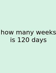 How Many Weeks Is 120 Days