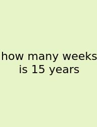 How Many Weeks Is 15 Years