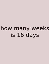 How Many Weeks Is 16 Days