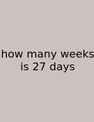 How Many Weeks Is 27 Days