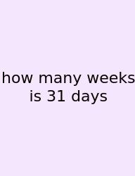 How Many Weeks Is 31 Days