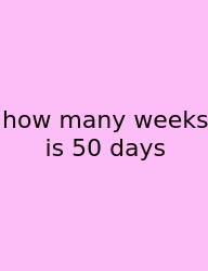 How Many Weeks Is 50 Days