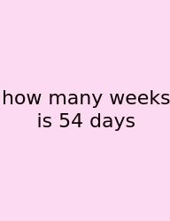 How Many Weeks Is 54 Days