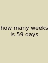 How Many Weeks Is 59 Days