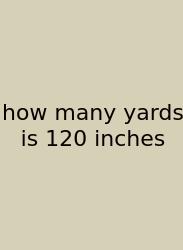 How Many Yards Is 120 Inches