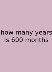 How Many Years Is 600 Months