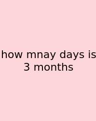 How Mnay Days Is 3 Months